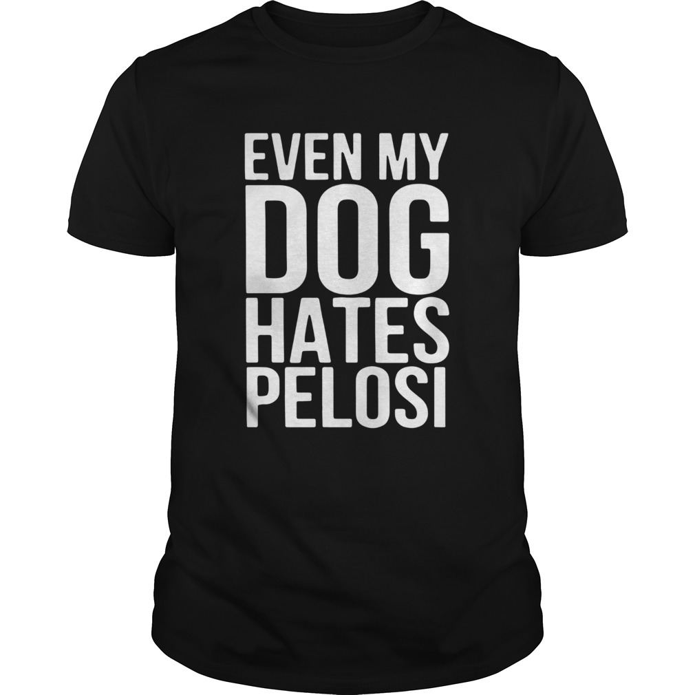 Even My Dog Hates Pelosi shirt