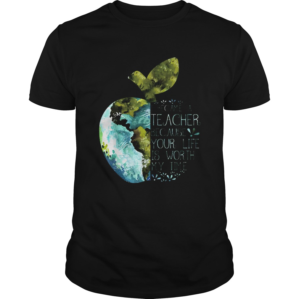 I Became A Teacher Because Your Life Is Worth My Time Apple World shirt