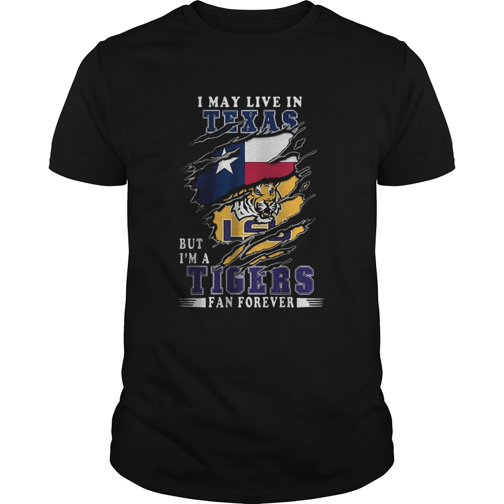 I May Live In Texas But Im A LSU Tigers Fan Forever shirt