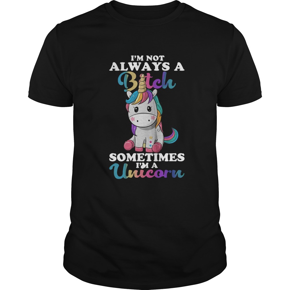 Im Not Always A Bitch Sometimes Im A Unicorn shirt