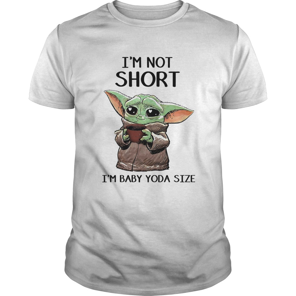 Im Not Short Im Baby Yoda Size shirt