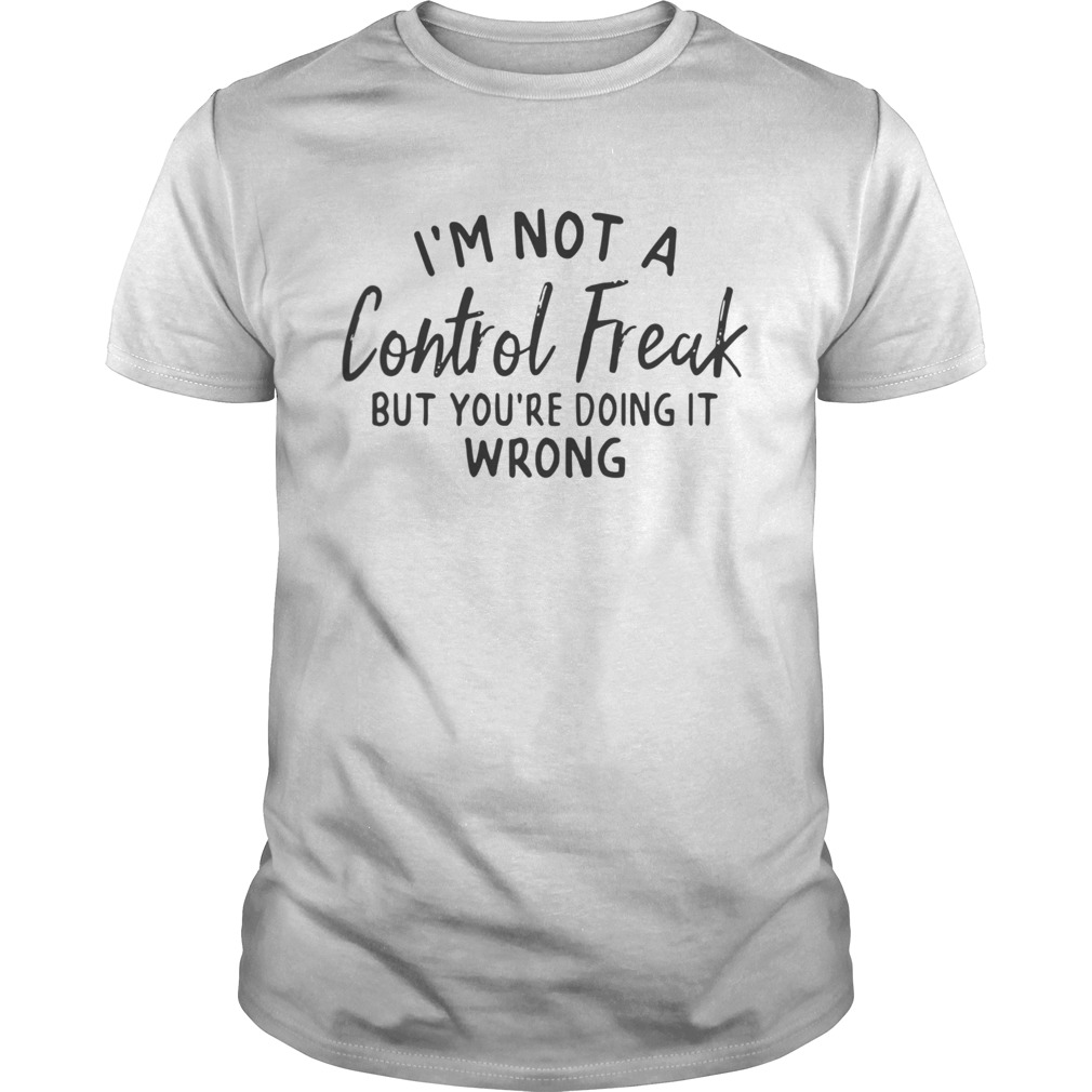 Im not a control freak but youre doing it wrong shirt