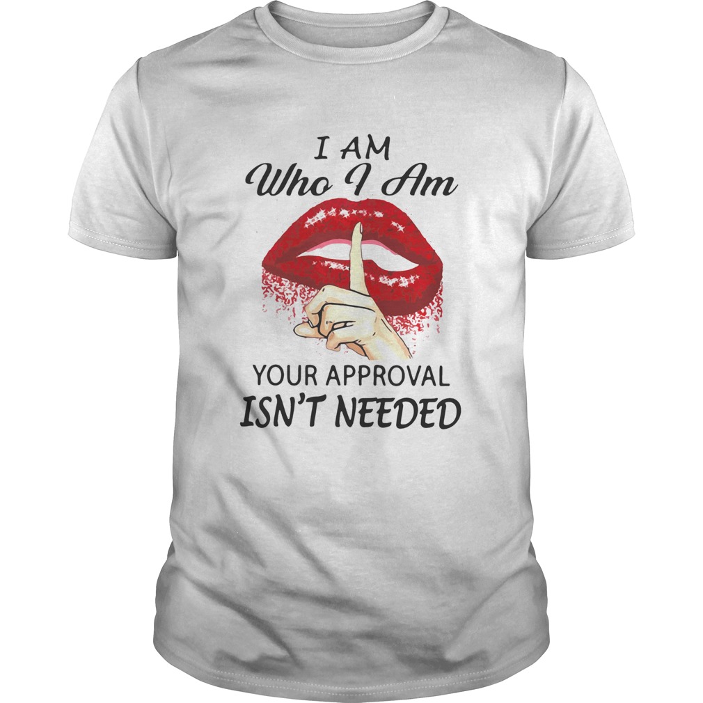 Lips I Am Who I Am Your Approval Isnt Needed shirt