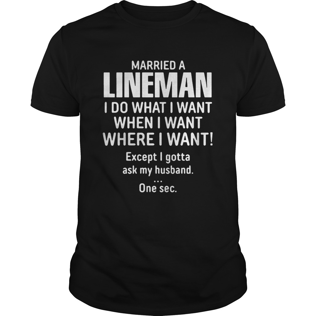 Married A lineman I Do What I Want When I Want Where I Want Except I Gonna Ask My Husband shirt