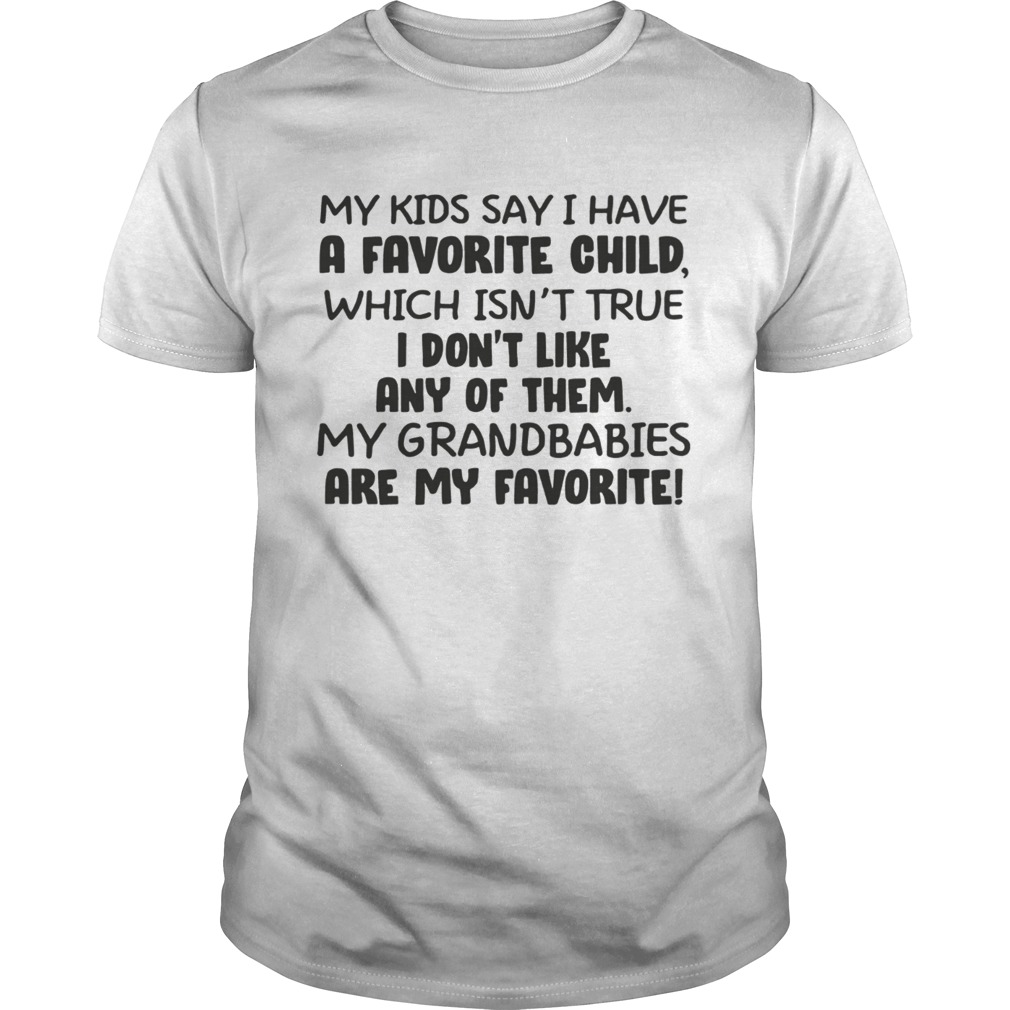 My kid say i have a favorite child which isnt true i dont like any of them shirt