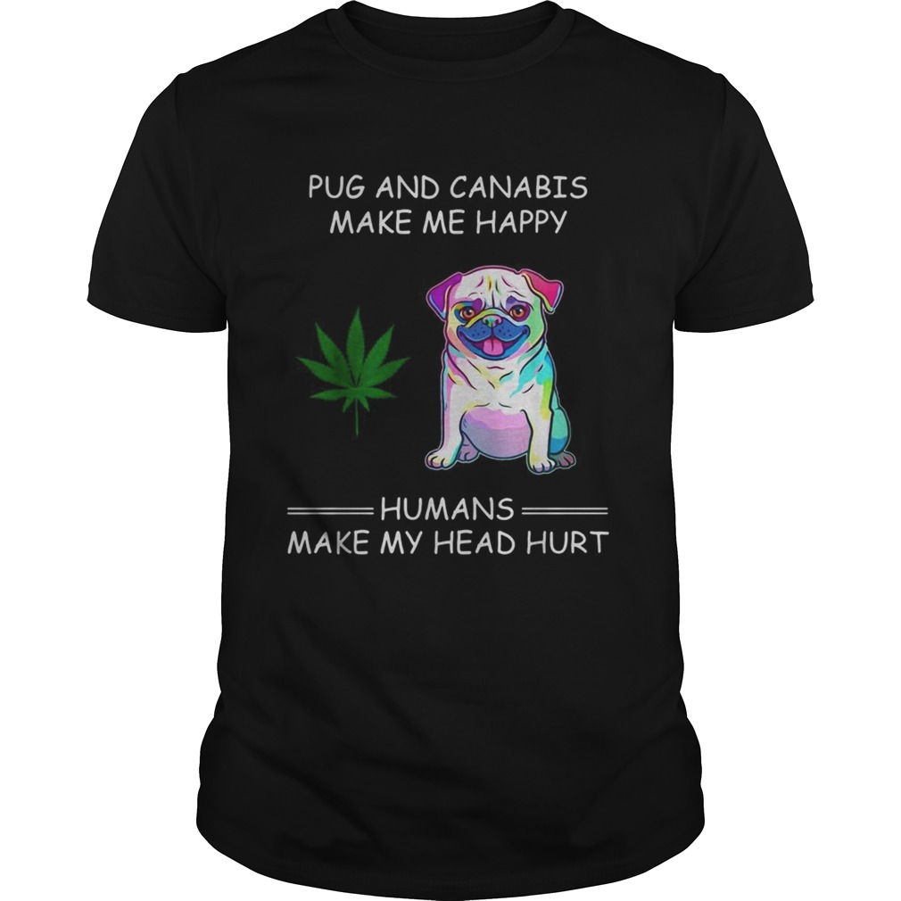 Pug and cannabis make me happy humans make my head hurt shirt
