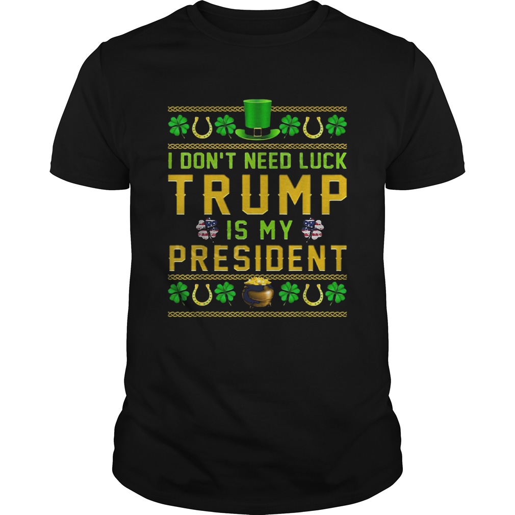 St Patricks Day I Dont Need Luck Trump Is My President shirt