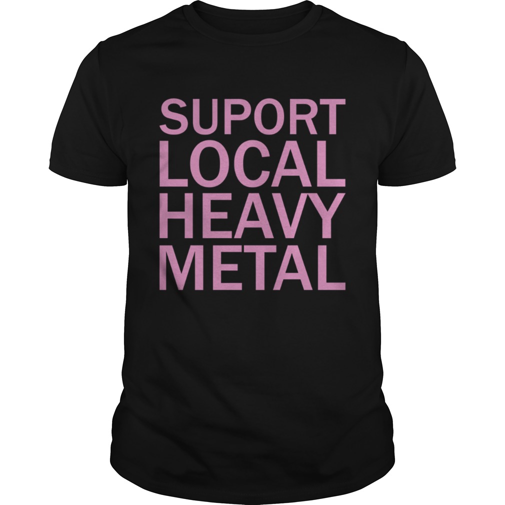 Support Local Heavy Metal shirt