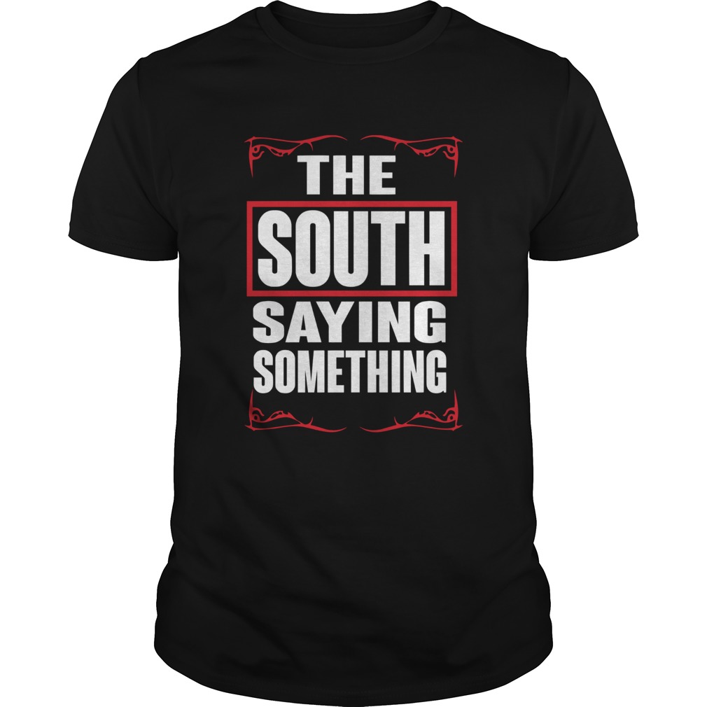 THE SOUTH SAYING SOMETHING shirt