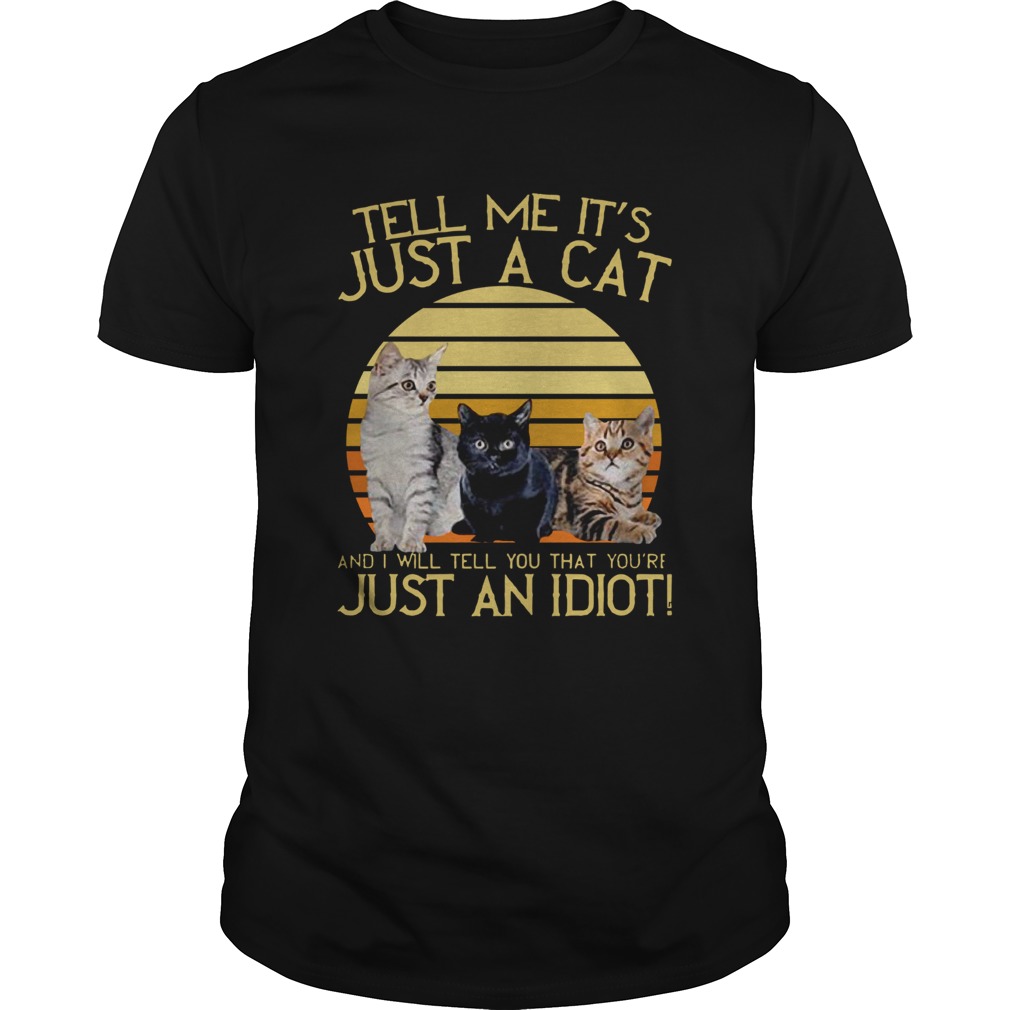 Tell Me Its Just A Cat And I Will Tell You That Youre Just An Idiot Vintage shirt
