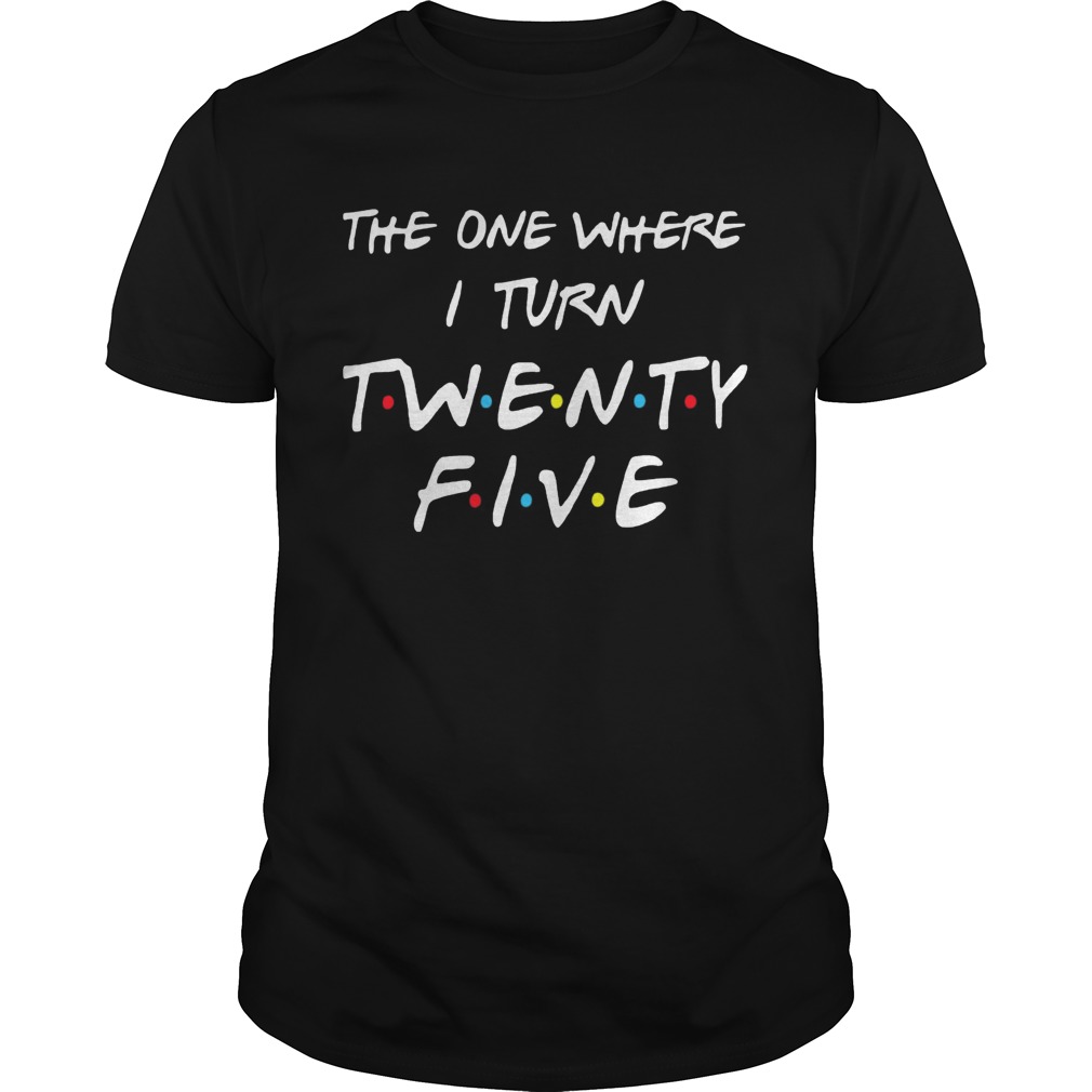 The One Where I Turn Twenty Five shirt