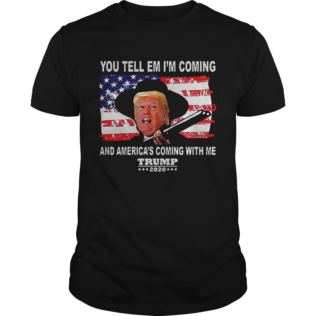 Trump You Tell Em Im Coming And Americas Coming With Me 2020 shirt