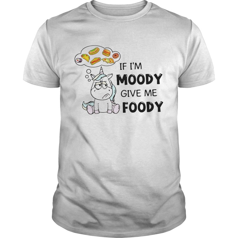Unicorn If Im Moody Give Me Foody shirt