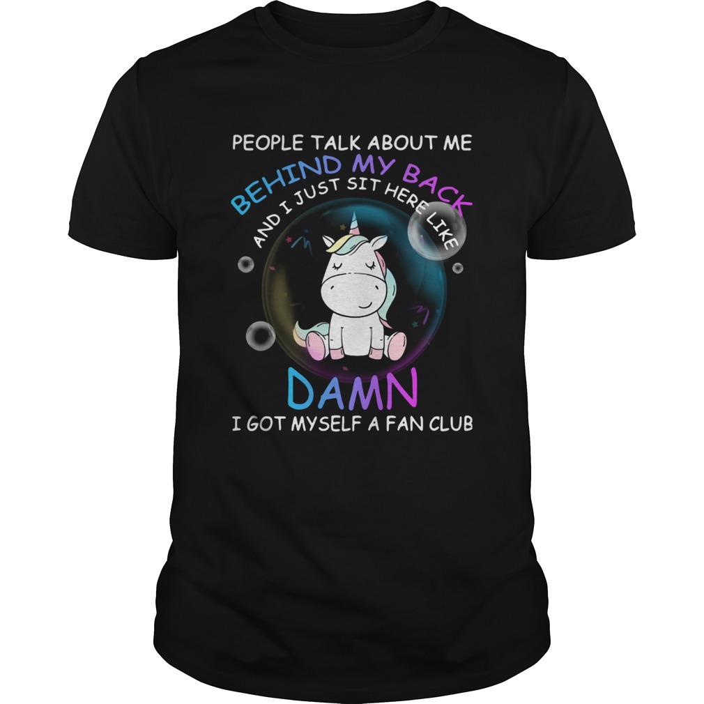Unicorn People Talk About Me Behind My Back And I Just Sit Here Like Damn shirt