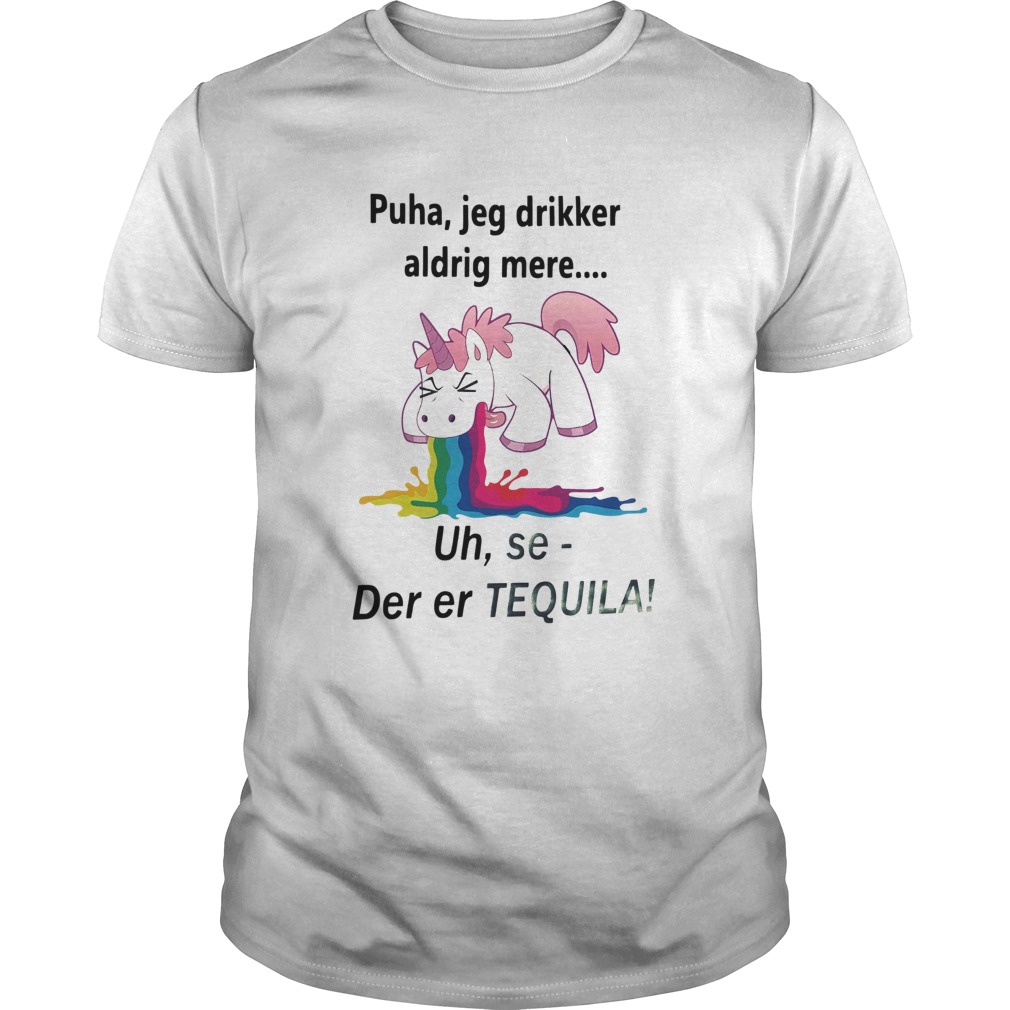Unicorn Puha Jeg Drikker Aldrig Mere Uh Se Der Er Tequila shirt