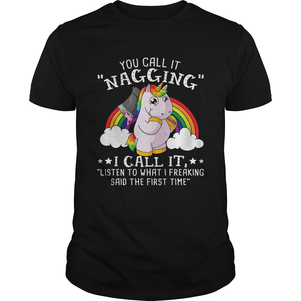 Unicorn You Call It Nagging I Call It Listen To What I Freaking shirt