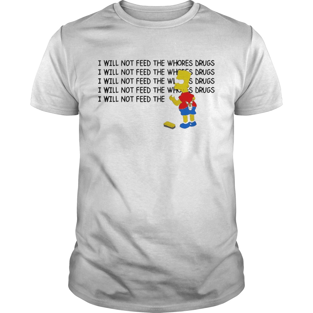 Bart Simpson I Will Not Feed The Whores Drugs shirt