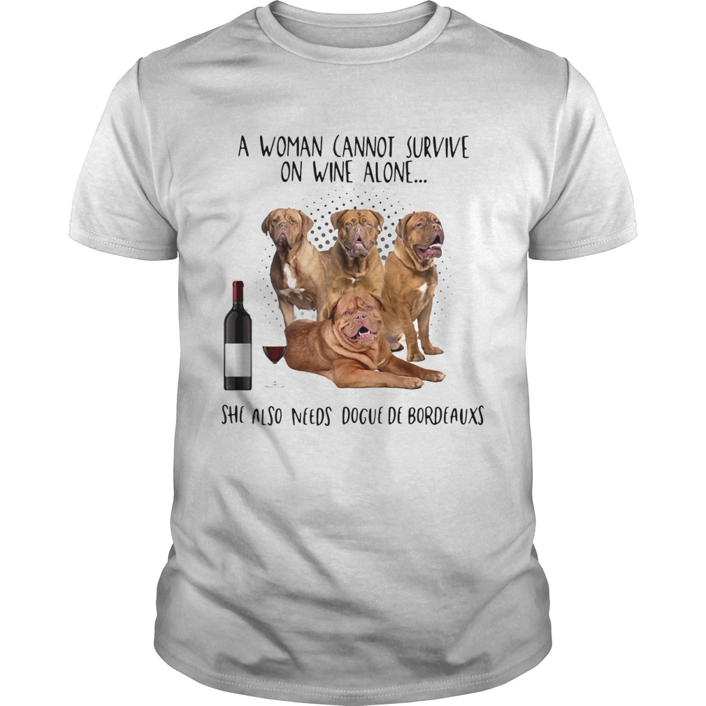 A Woman Cannot Survive On Wine Alone She Also Needs Dogue De Bordeauxs shirt