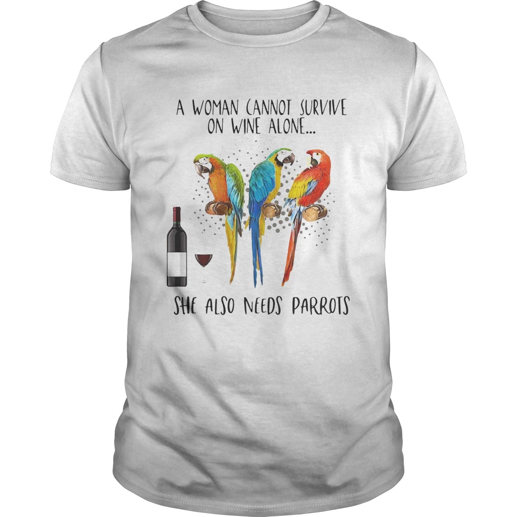 A Woman Cannot Survive On Wine Alone She Also Needs Parrots shirt