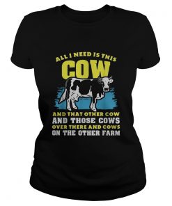 All I need Is This Cow And That Other Cow And Those Cows Overs There And Cows On The Other Faem shi Classic Ladies
