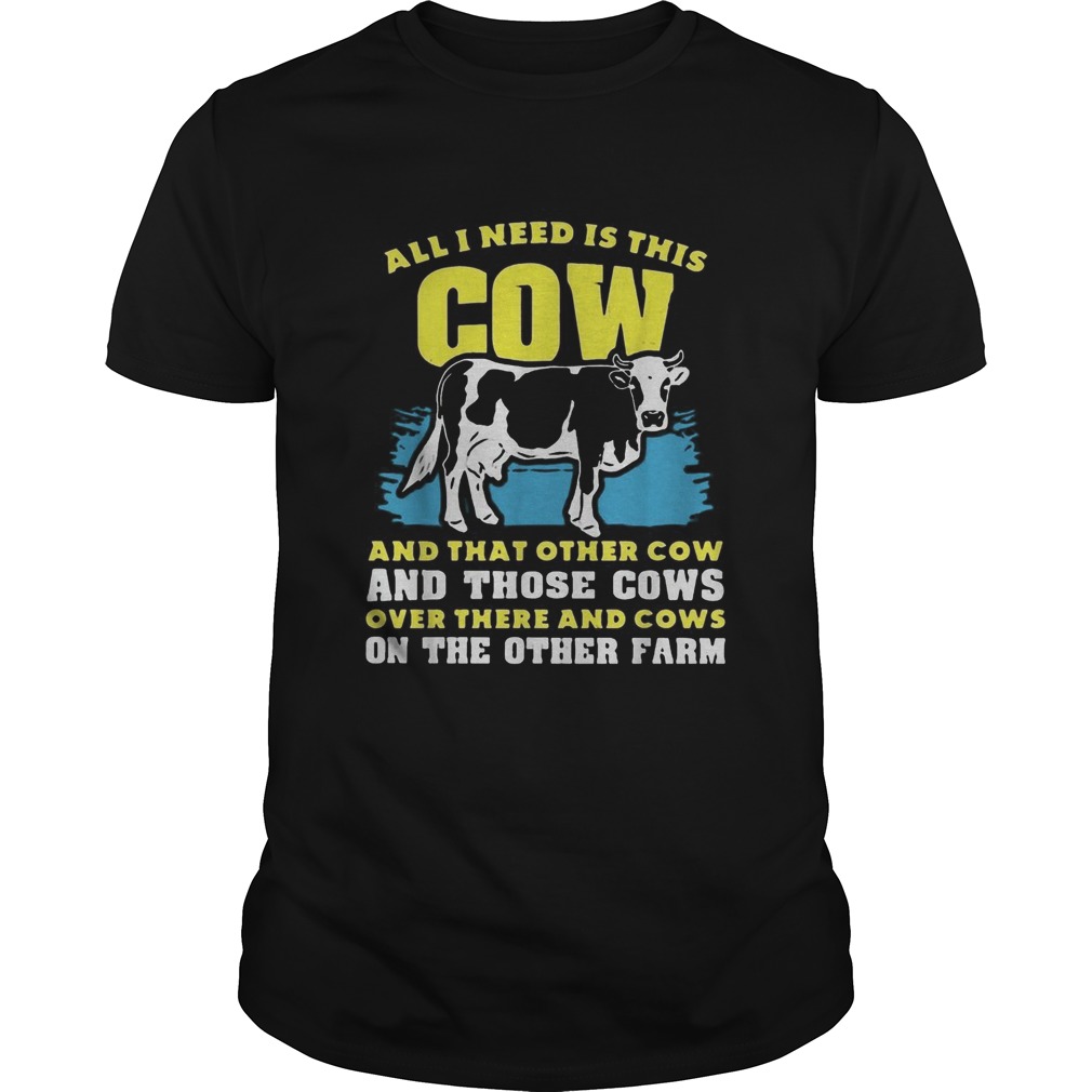 All I need Is This Cow And That Other Cow And Those Cows Overs There And Cows On The Other Faem shirt