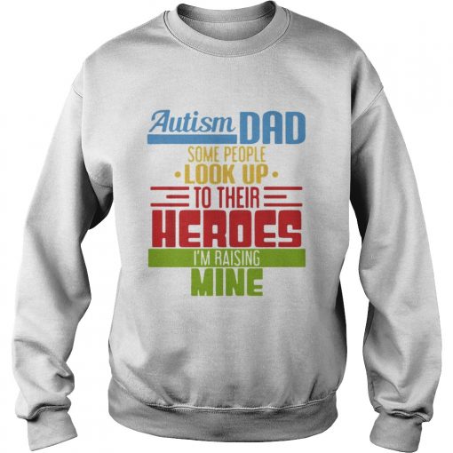Autism Dad some people look up to their heroes Im Raising mine  Sweatshirt