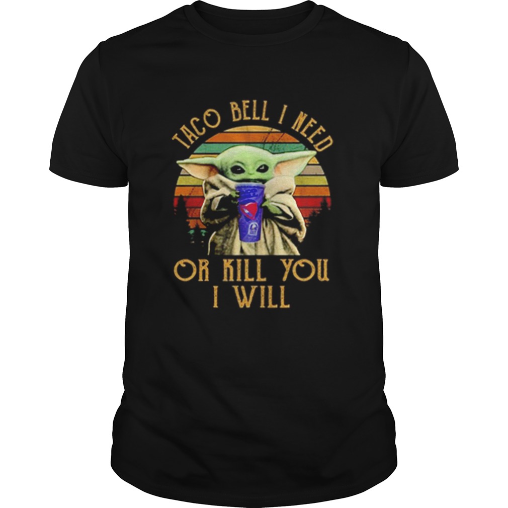 Baby Yoda Taco Bell I need or kill you I will vintage shirt