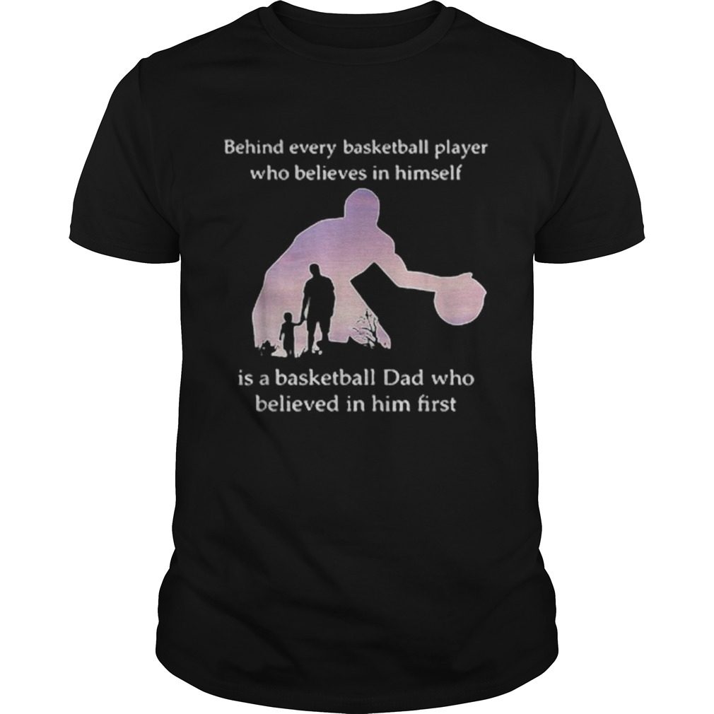 Behind every basketball player who believes in himself dad shirt