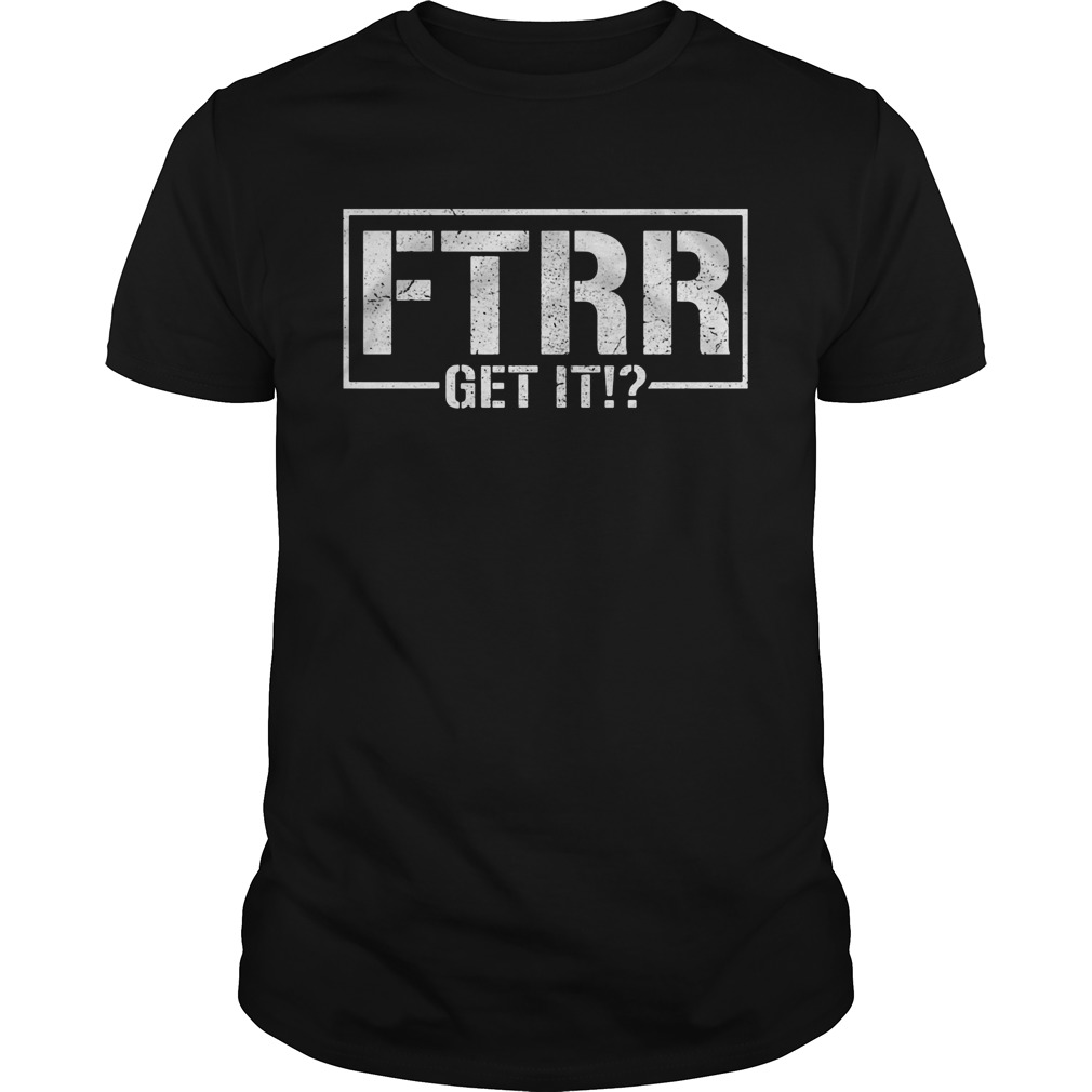 Being the elite Ftrr get it shirt