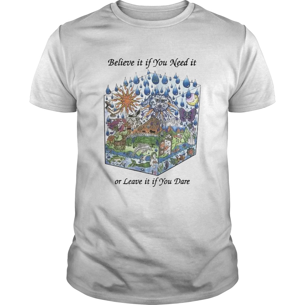 Believe It If You Need It Or Leave It If You Dare shirt
