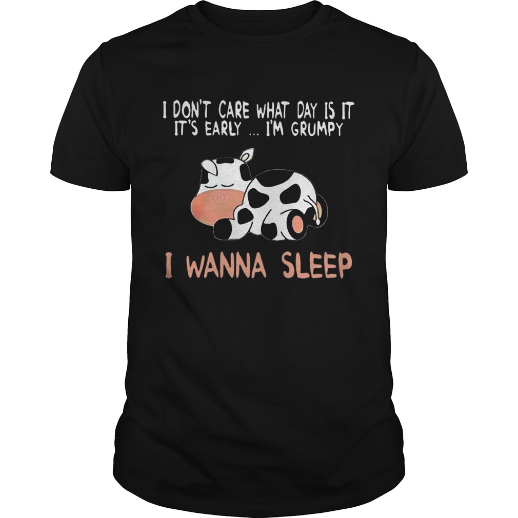 Cow I Dont Care What Day Is It Its Early Im Grumpy I Wanna Sleep shirt