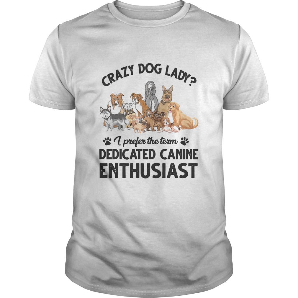 Crazy Dog Lady I Prefer The Term Dedicated Canine Enthusiast shirt