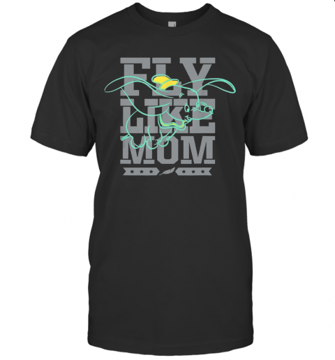Disney Dumbo Fly Like Mom Mother'S Day T-Shirt - Kingteeshop