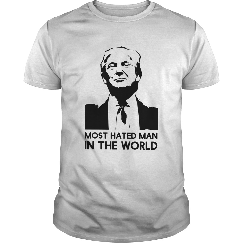 Donald Trump Is hated man in the world shirt
