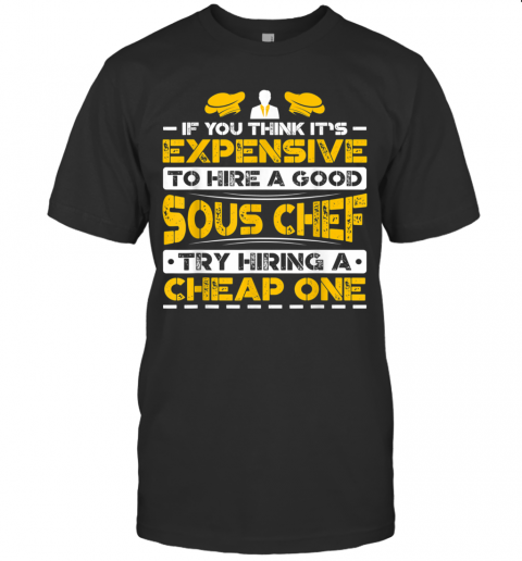 Expensive To Hire Good Sous Chef Try Hiring Cheap One T-Shirt