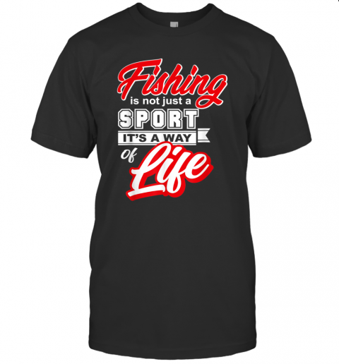 Fishing Is Not Just A Sport Its A Way Of Life Fishing T-Shirt