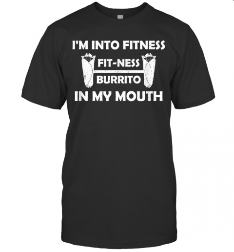 Fitness Burrito In My Mouth Burritos Taco Food T-Shirt