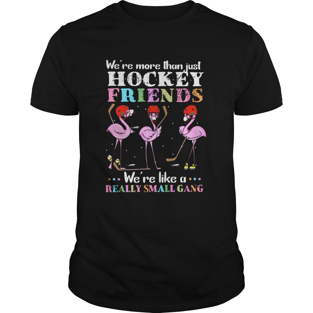 Flamingo Were More Than Just Hockey Friends Were Like A Really Small Gang shirt