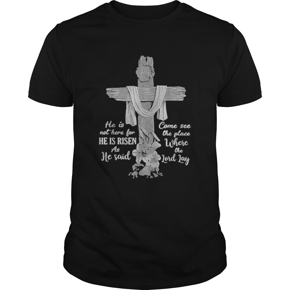 He is not here for he is risen as he said come see the place where the Lord lay shirt
