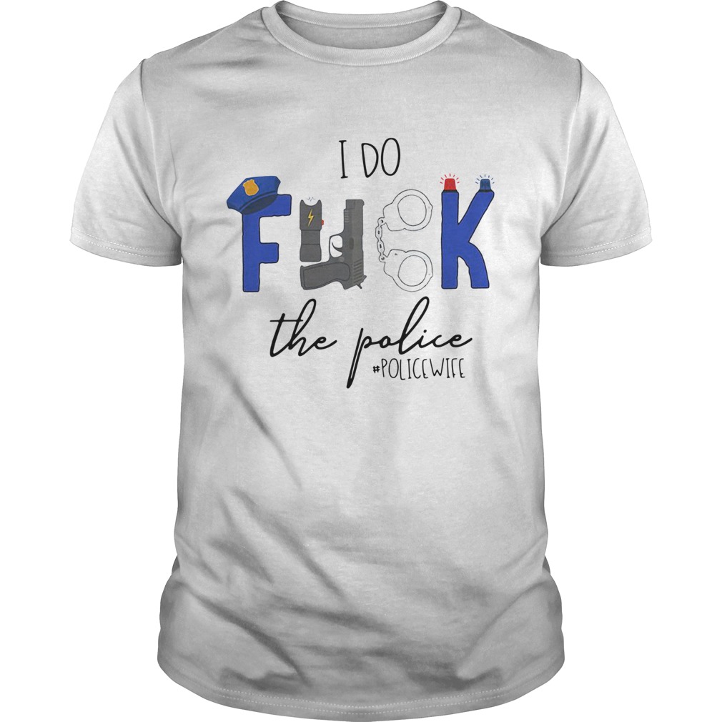 I Do Fuck The Police policewife shirt