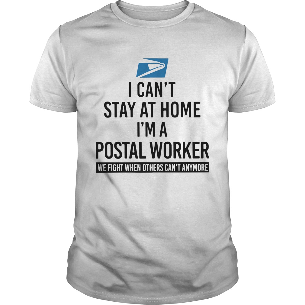 I cant stay at home Im a Postal Worker we fight when others cant anymore shirt