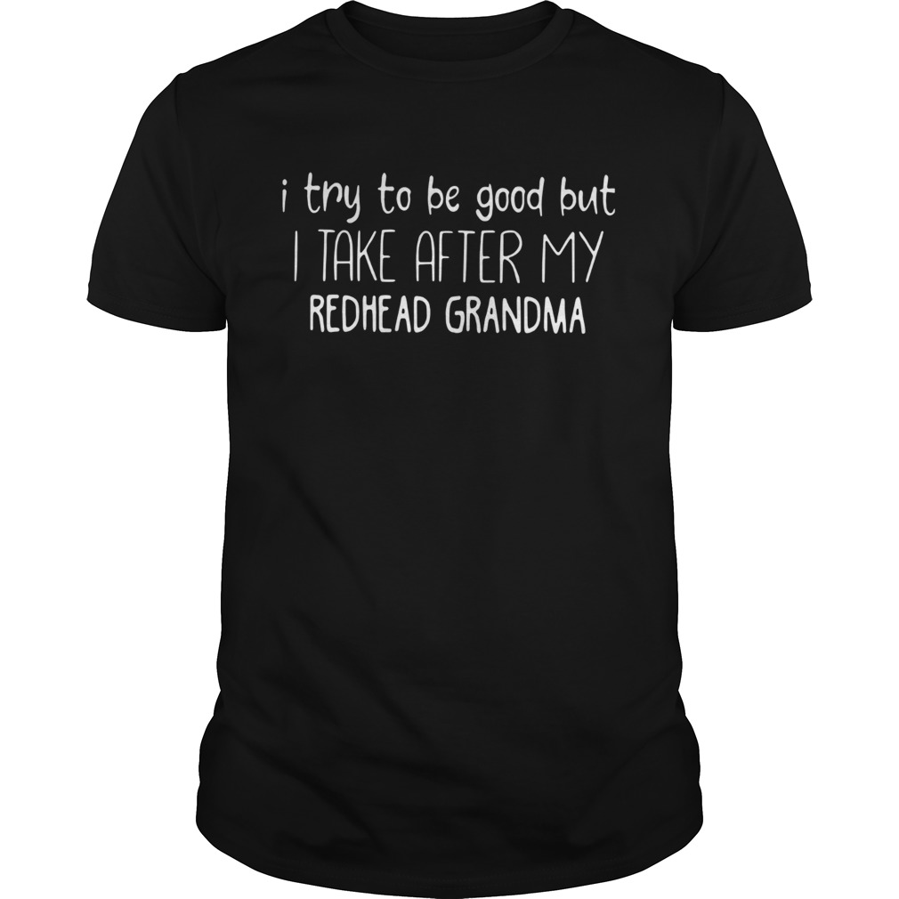 I try to be good but I take after my redhead grandma shirt