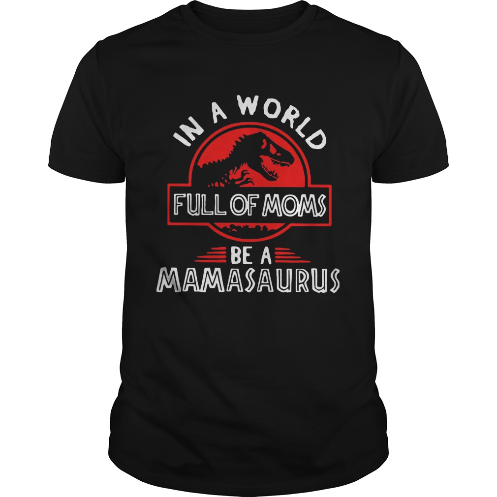In A World Full Of Moms Be A Mamasaurus shirt