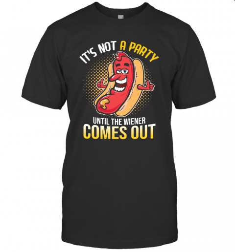 It's Not A Party Until The Wiener Comes Out T-Shirt