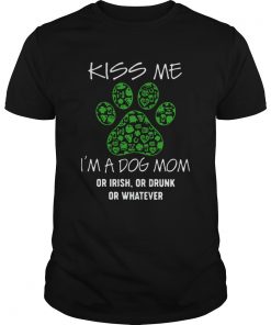Kiss Me Im A Dog Mom Or Irish Or Drunk Or Whatever  Unisex