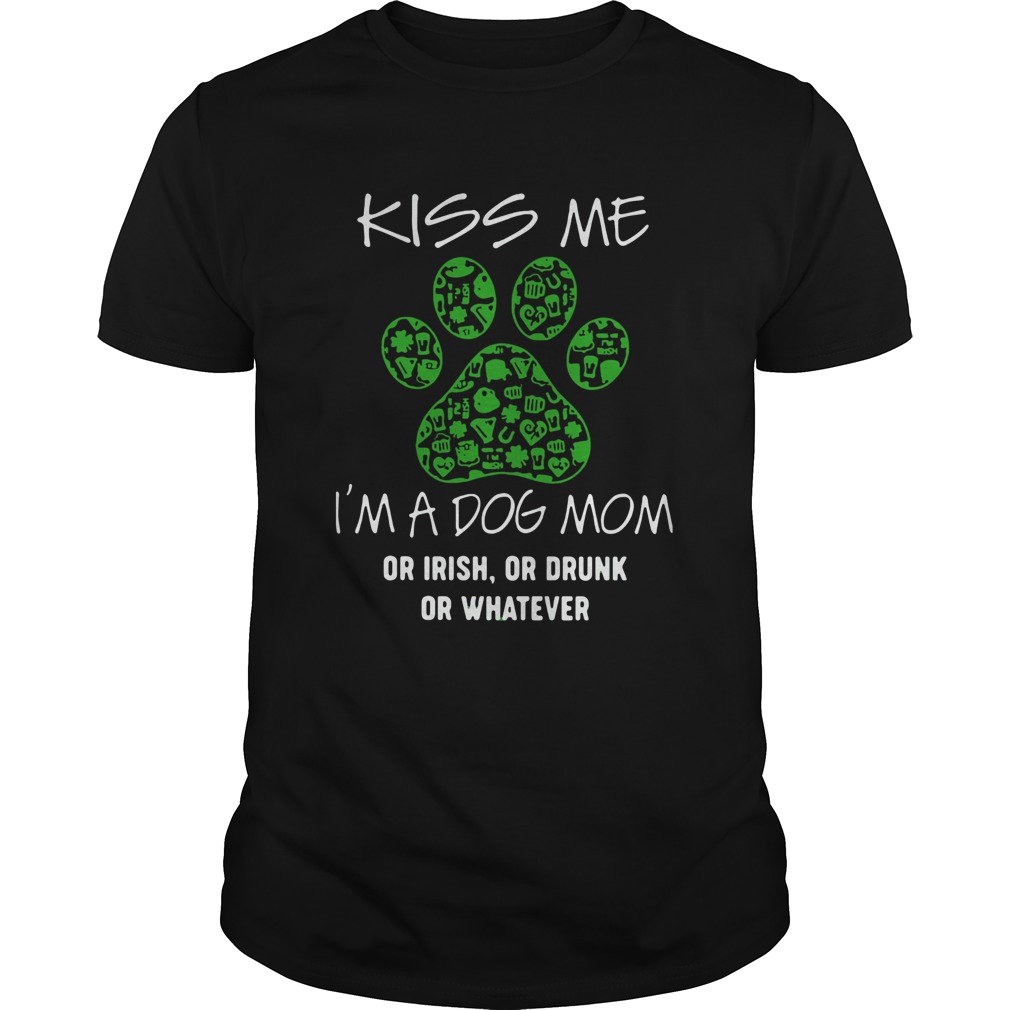 Kiss Me Im A Dog Mom Or Irish Or Drunk Or Whatever shirt
