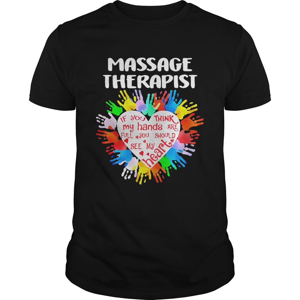 Massage Therapist If You Think My Hands Are Full You Should See My Heart shirt