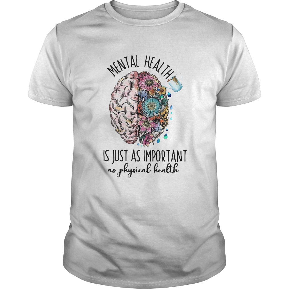Mental health is just as important as physical health shirt