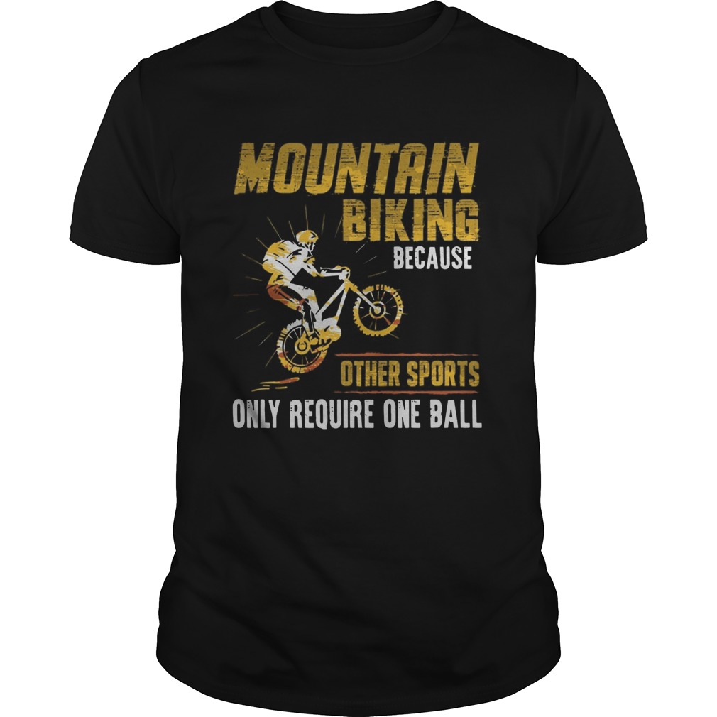 Mountain Biking Because Other Sports Only Require One Ball shirt