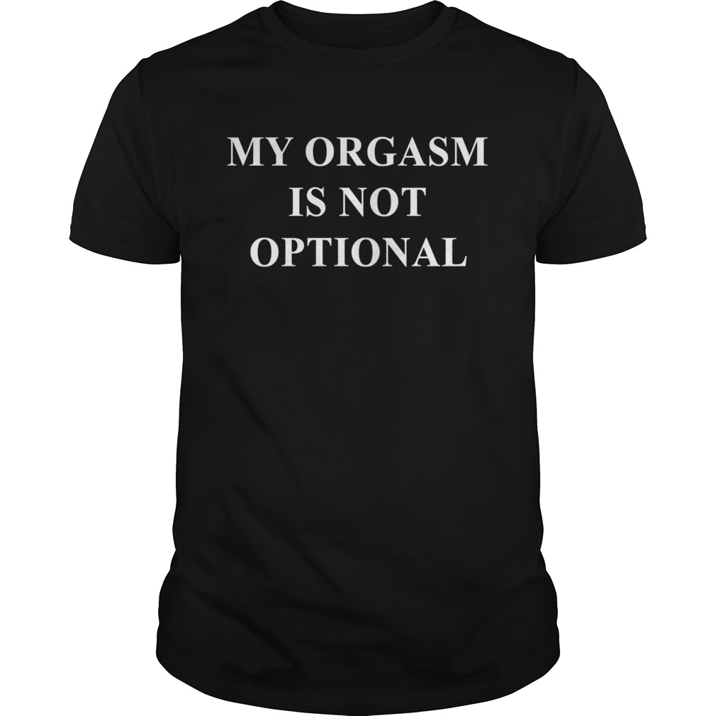 My Orgasm Is Not Optional shirt